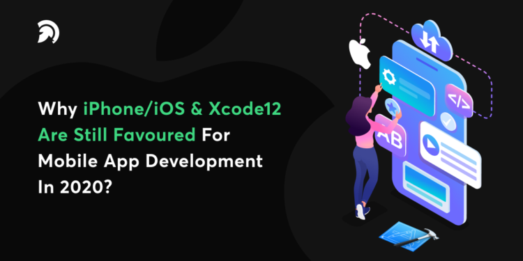 Why iPhone/iOS & Xcode12 Are Still Favoured For Mobile App Development