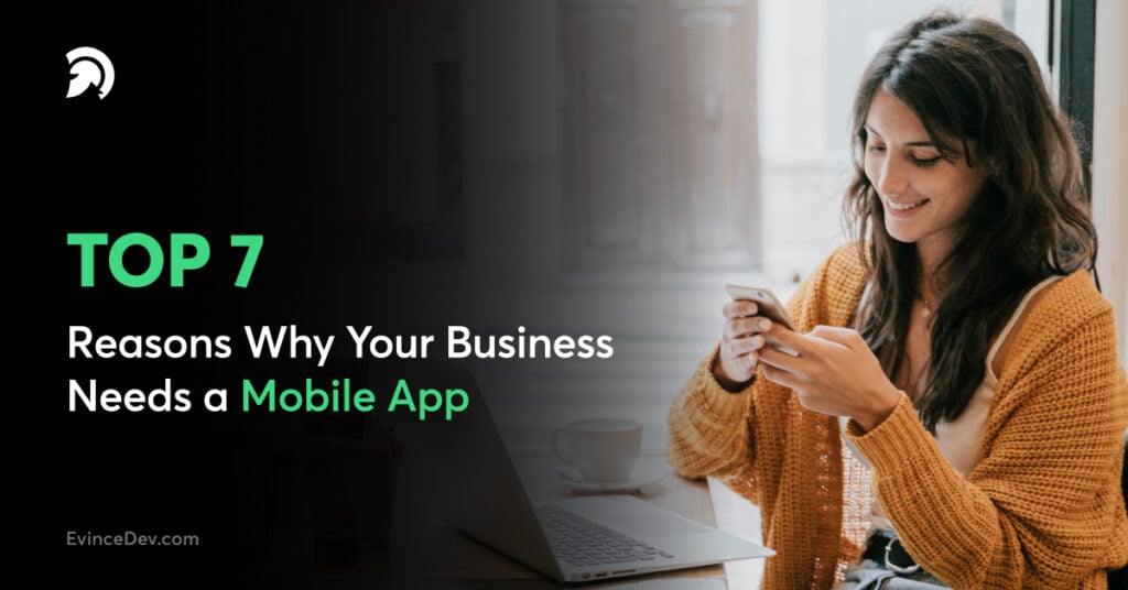 Top 7 Reasons Why Your Business Needs a Mobile App