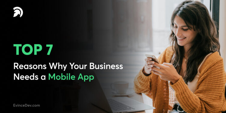 Top 7 Reasons Why Your Business Needs a Mobile App
