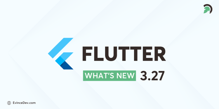 Key updates and features in Flutter 3.27.0 shared by Evince Development